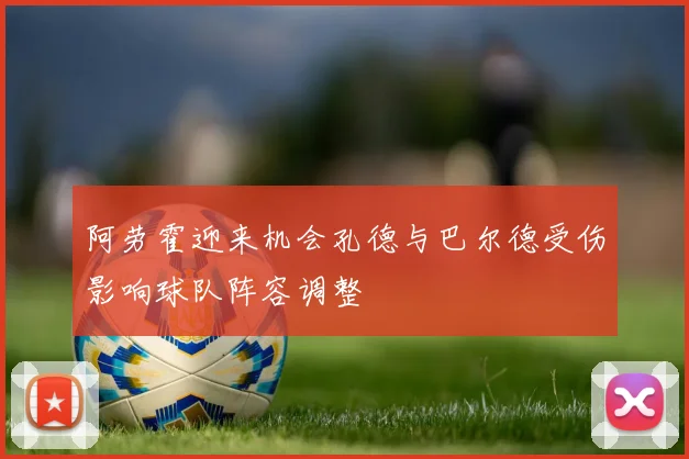 阿劳霍迎来机会孔德与巴尔德受伤影响球队阵容调整