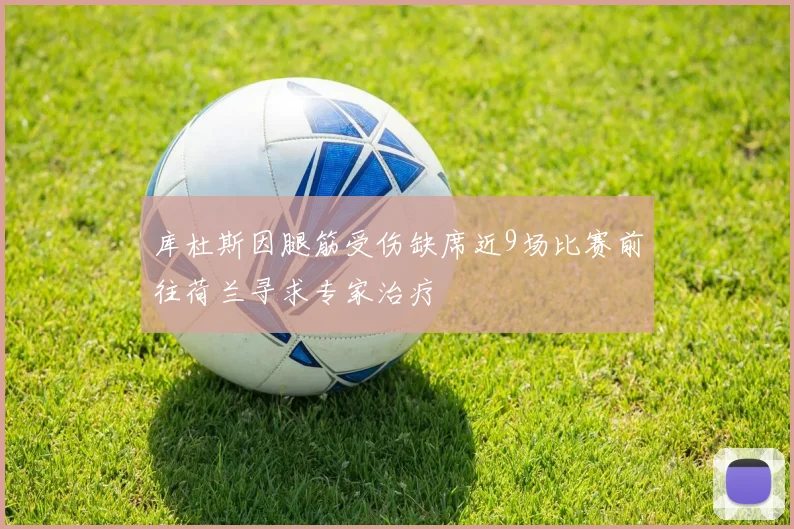 库杜斯因腿筋受伤缺席近9场比赛前往荷兰寻求专家治疗